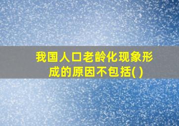 我国人口老龄化现象形成的原因不包括( )